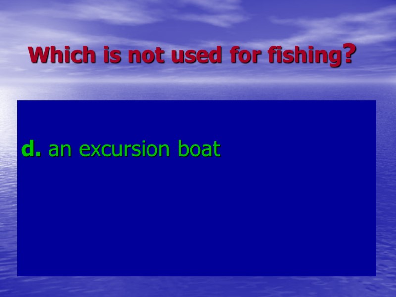 Which is not used for fishing? d. an excursion boat Which is not used for fishing? d. an excursion boat